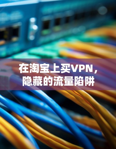 在淘宝上买VPN，隐藏的流量陷阱