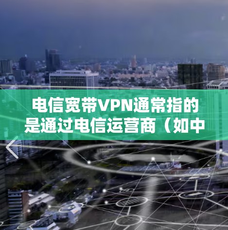 电信宽带VPN通常指的是通过电信运营商（如中国移动、中国联通、中国电信等）提供的VPN服务来安全访问互联网。以下是使用电信宽带VPN的一些关键步骤和技巧