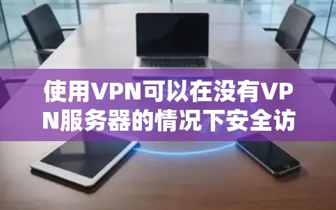 使用VPN可以在没有VPN服务器的情况下安全访问游戏或网站。以下是一个详细的步骤指南