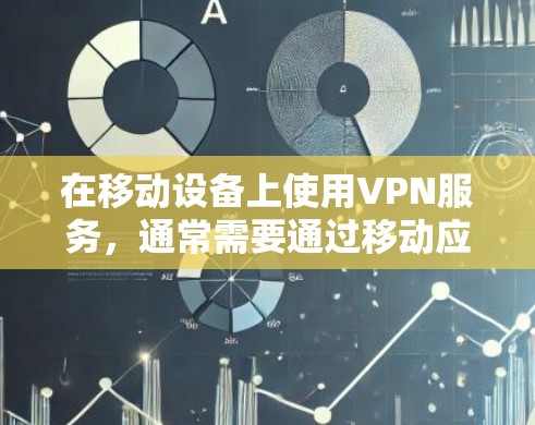 在移动设备上使用VPN服务，通常需要通过移动应用或VPN软件进行操作。以下是一些常见的步骤和注意事项