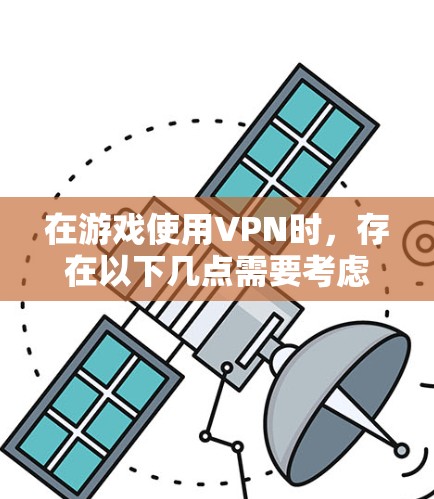 在游戏使用VPN时，存在以下几点需要考虑