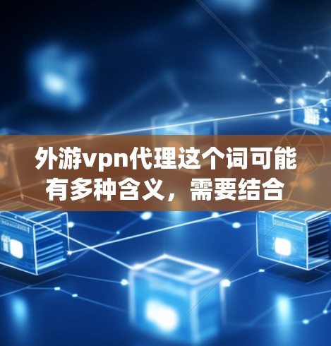 外游vpn代理这个词可能有多种含义，需要结合上下文来理解。以下是一些可能的解释和建议