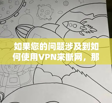 如果您的问题涉及到如何使用VPN来断网，那么以下是一些建议和步骤，帮助您更安全地使用VPN