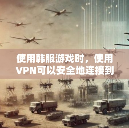 使用韩服游戏时，使用VPN可以安全地连接到游戏服务器，避免被攻击或插件干扰。以下是关于韩服游戏和VPN的详细信息