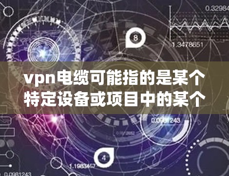 vpn电缆可能指的是某个特定设备或项目中的某个部分。如果vpn电缆被拔出，可能意味着它被删除、断开或需要重新连接。以下是一些可能的解释