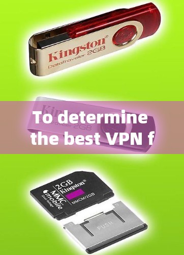 To determine the best VPN for your needs,consider the following structured approach: