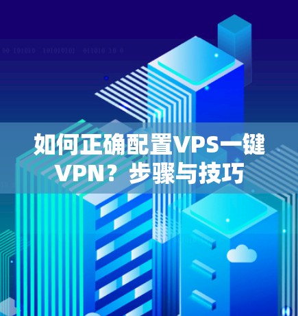 如何正确配置VPS一键VPN？步骤与技巧