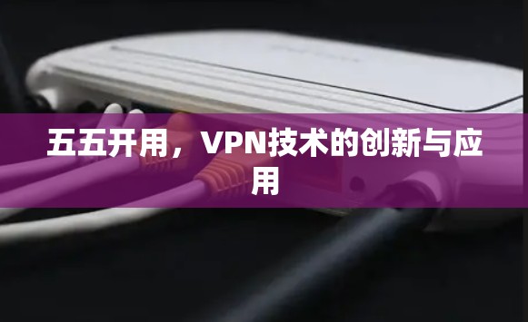 五五开用，VPN技术的创新与应用