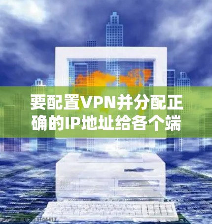 要配置VPN并分配正确的IP地址给各个端点，您可以按照以下步骤进行
