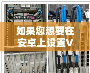 如果您想要在安卓上设置VPN或者使用与VPN相关的安卓应用，可以尝试以下方法