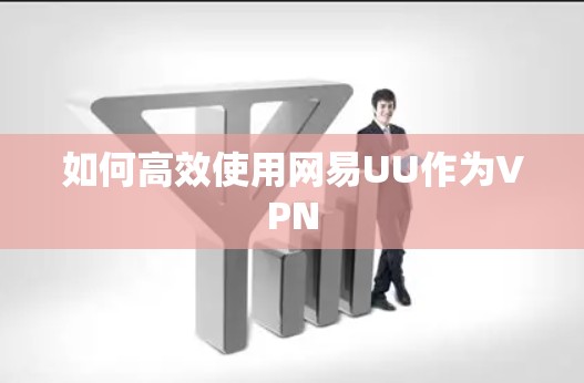 如何高效使用网易UU作为VPN