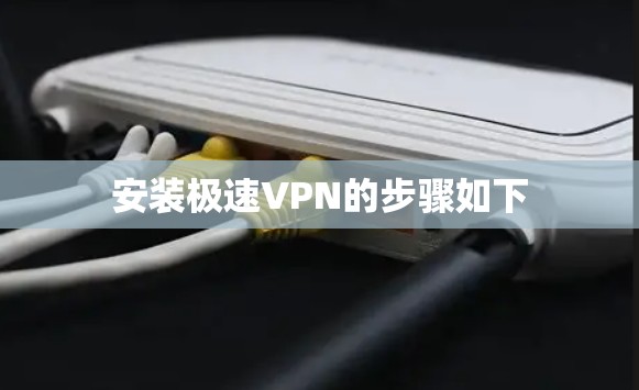安装极速VPN的步骤如下