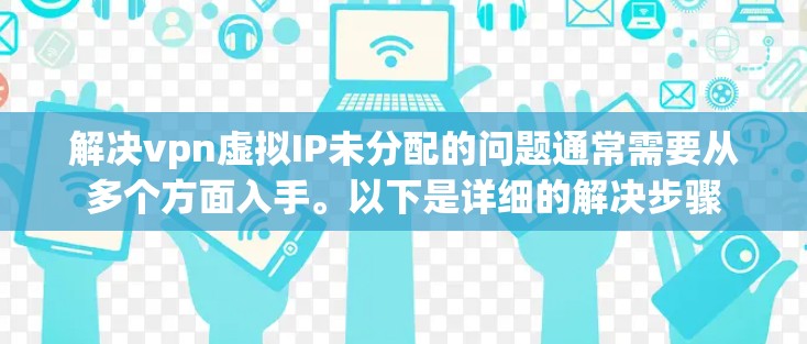 解决vpn虚拟IP未分配的问题通常需要从多个方面入手。以下是详细的解决步骤