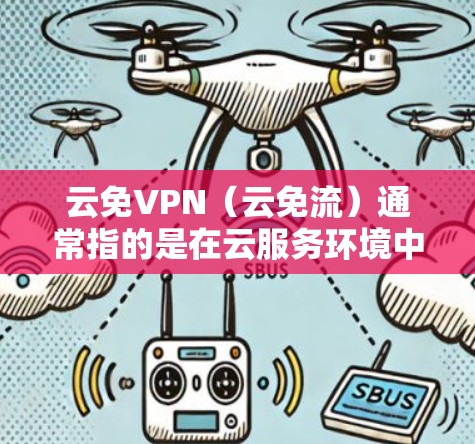 云免VPN（云免流）通常指的是在云服务环境中使用的VPN技术，旨在提供网络安全，防止未经授权的访问和数据泄露。以下是一些关于云免VPN免流的常见问题及解答