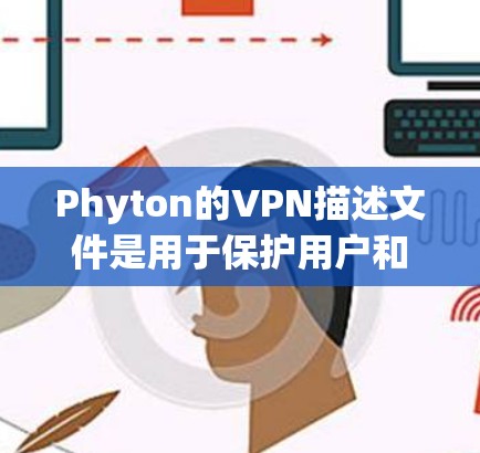 Phyton的VPN描述文件是用于保护用户和服务器的安全性，主要包括以下主要部分