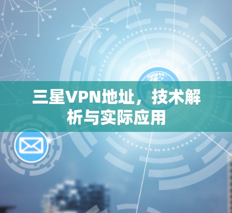 三星VPN地址，技术解析与实际应用