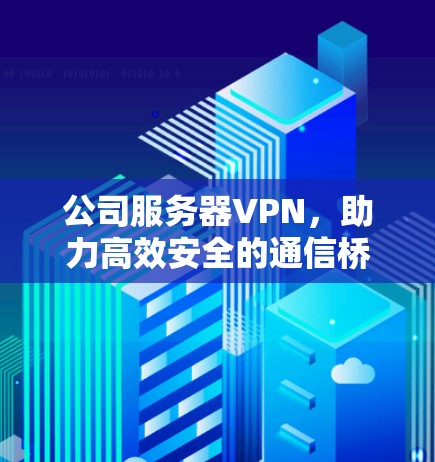 公司服务器VPN，助力高效安全的通信桥梁