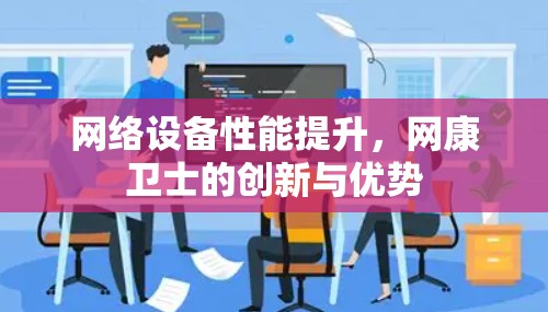 网络设备性能提升，网康卫士的创新与优势