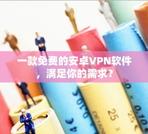 一款免费的安卓VPN软件，满足你的需求？