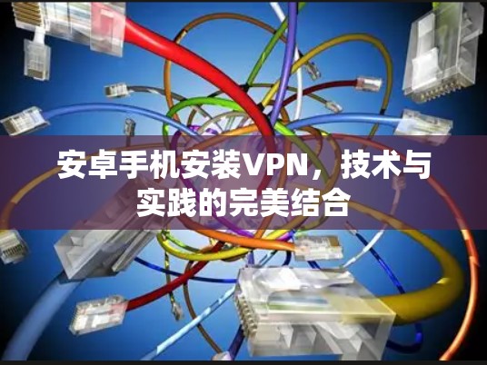 安卓手机安装VPN，技术与实践的完美结合