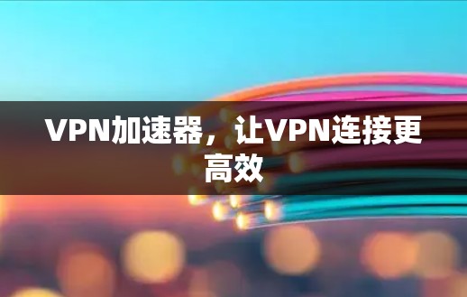VPN加速器，让VPN连接更高效