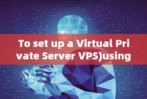 To set up a Virtual Private Server VPS)using OneClickVPN,follow these organized steps: