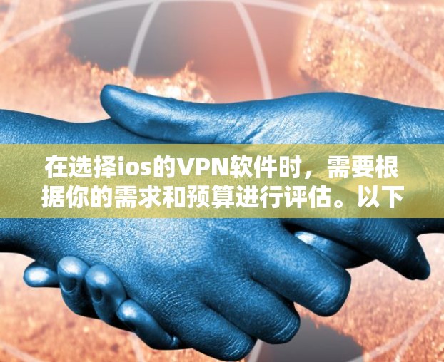在选择ios的VPN软件时，需要根据你的需求和预算进行评估。以下是一个基于详细分析的推荐