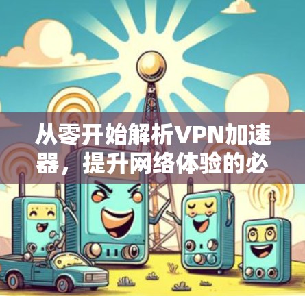 从零开始解析VPN加速器，提升网络体验的必修课
