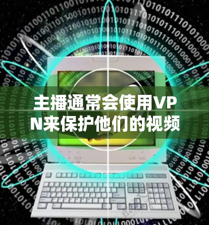 主播通常会使用VPN来保护他们的视频内容免受网络攻击，特别是在直播带货或视频分享的背景下，VPN可以有效地隔离网络环境，防止广告、恶意软件或其他网络攻击的干扰