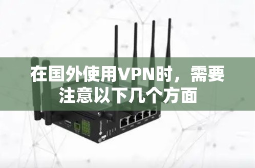在国外使用VPN时，需要注意以下几个方面