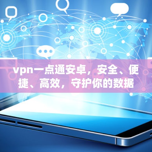 vpn一点通安卓，安全、便捷、高效，守护你的数据与隐私
