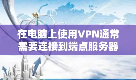 在电脑上使用VPN通常需要连接到端点服务器。以下是逐步的解决方案