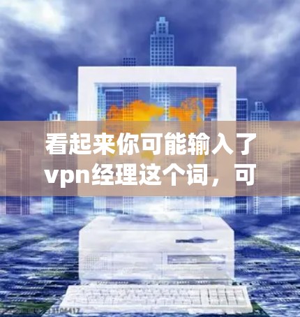 看起来你可能输入了vpn经理这个词，可能是VPN经理（VPN manager）的简称，但可能有误。VPN经理可能是指与VPN相关的管理工具或服务，比如VPN管理软件或管理工具
