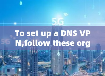 To set up a DNS VPN,follow these organized steps,considering security and configuration: