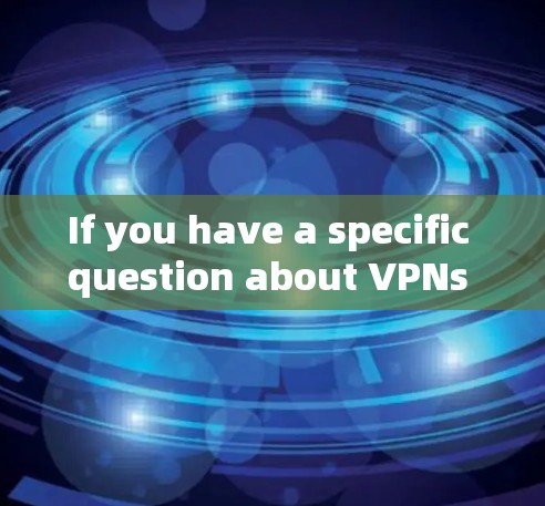 If you have a specific question about VPNs or need recommendations,feel free to ask!