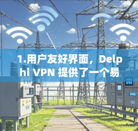 1.用户友好界面，Delphi VPN 提供了一个易于使用的用户界面，适合需要简单配置的用户