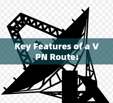Key Features of a VPN Route:
