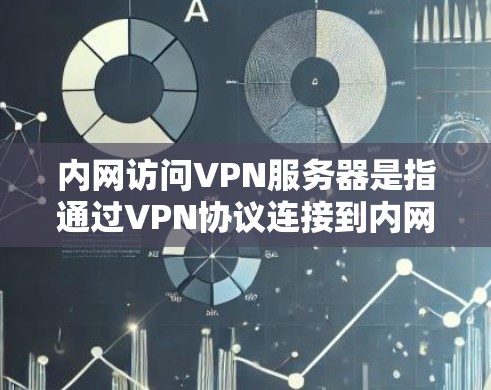 内网访问VPN服务器是指通过VPN协议连接到内网网络，允许用户访问内网网络资源的服务器。这通常用于处理内网资源，如互联网、文件服务器、邮件服务器等，以满足用户需求
