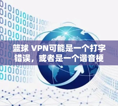 篮球 VPN可能是一个打字错误，或者是一个谐音梗。具体来说，篮球通常指的是篮球运动，而VPN是虚拟网络服务，两者似乎没有直接关联。因此，可能篮球 VPN是一个错误的表达，或者可能是某种特定服务的误写