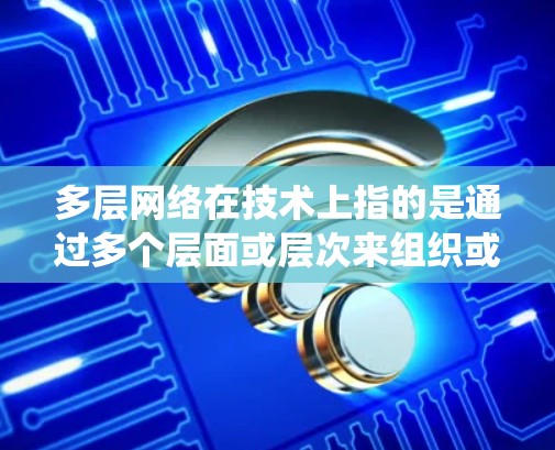 多层网络在技术上指的是通过多个层面或层次来组织或管理网络系统。在VPN 多层网络这一特定领域中，多层VPN通常指通过多个VPN层来增强数据的安全性，防止未经授权的访问。以下是对这一主题的详细分析