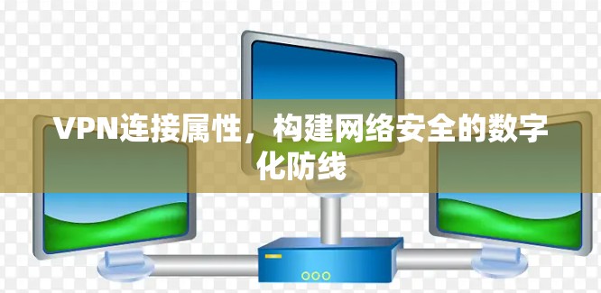VPN连接属性，构建网络安全的数字化防线
