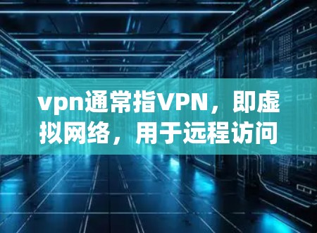 vpn通常指VPN，即虚拟网络，用于远程访问互联网服务。用户可能在询问如何使用VPN服务或其他相关问题