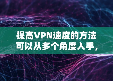 提高VPN速度的方法可以从多个角度入手，包括防火墙优化、软件使用、网络配置、优先级设置、IP限制以及网络优化等。以下是一个按步骤的指南，帮助你提高VPN速度