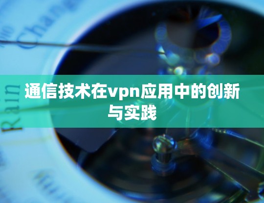 通信技术在vpn应用中的创新与实践