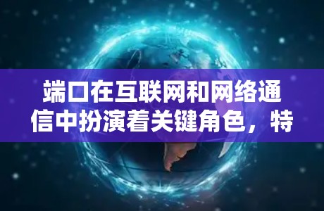 端口在互联网和网络通信中扮演着关键角色，特别是在VPN（虚拟专用网络）中。以下是对端口的详细解析，帮助您更好地理解其作用和使用方法