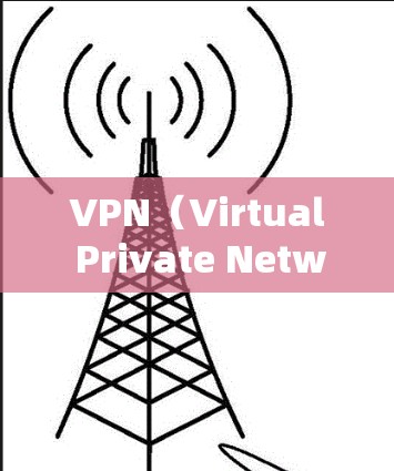 VPN（Virtual Private Network，简称VPN）和翻墙（防火墙）是两个不同的概念，但它们在网络安全中都有重要的作用