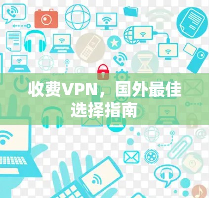 收费VPN，国外最佳选择指南