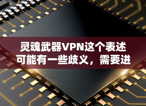 灵魂武器VPN这个表述可能有一些歧义，需要进一步明确其含义。通常，VPN指的是网络虚拟网络技术，用于在虚拟环境中访问外部内容或服务。如果指的是某种特殊的技术或工具，可能与灵魂武器或灵异元素有关
