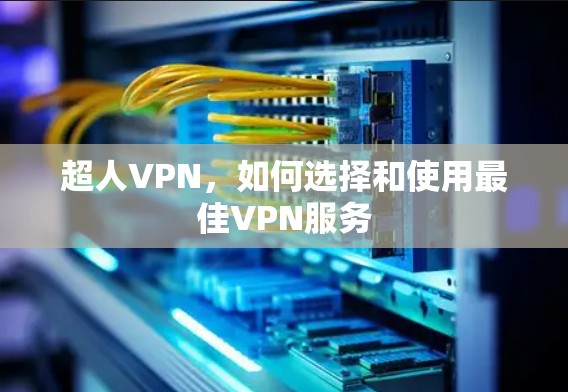 超人VPN，如何选择和使用最佳VPN服务