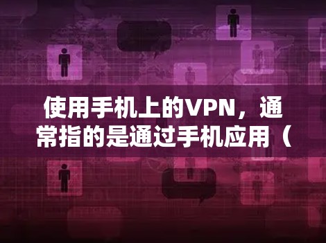 使用手机上的VPN，通常指的是通过手机应用（如VPN应用程序）来连接到互联网，进行安全的在线访问或数据传输。以下是一些常见的步骤和注意事项
